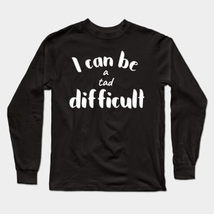 I Can be a Tad Difficult Long Sleeve T-Shirt